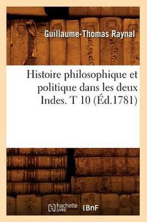 Histoire Philosophique Et Politique Dans Les Deux Indes. T 10 (Ed.1781) de Guillaume Thomas Francois Raynal