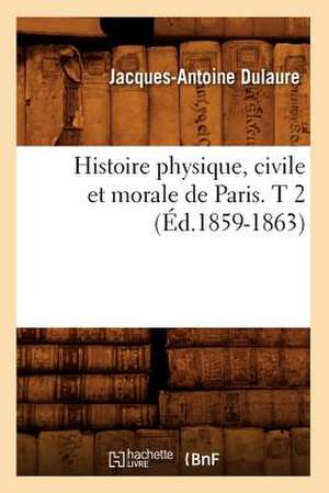 Histoire Physique, Civile Et Morale de Paris. T 2 (Ed.1859-1863) de Dulaure J. a.