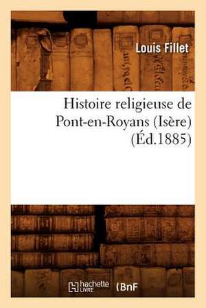 Histoire Religieuse de Pont-En-Royans (Isere) (Ed.1885) de Fillet L.