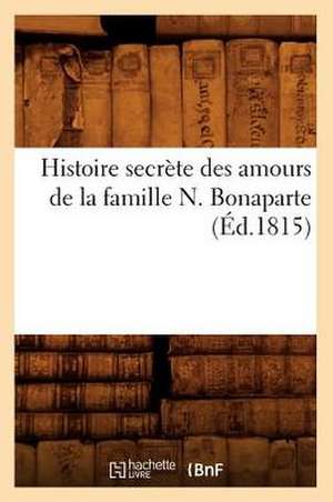 Histoire Secrete Des Amours de La Famille N. Bonaparte (Ed.1815) de Sans Auteur