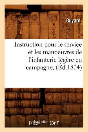 Instruction Pour Le Service Et Les Manoeuvres de L'Infanterie Legere En Campagne, de Guyard