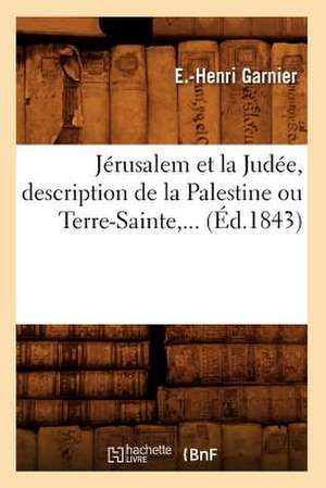 Jerusalem Et La Judee, Description de La Palestine Ou Terre-Sainte (Ed.1843) de Garnier E. H.