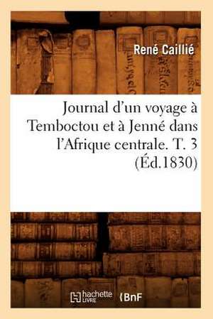 Journal D'Un Voyage A Temboctou Et A Jenne Dans L'Afrique Centrale. T. 3 de Rene Caillie