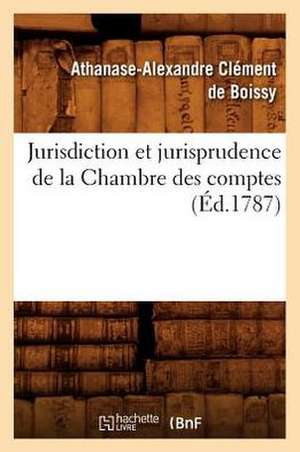 Jurisdiction Et Jurisprudence de La Chambre Des Comptes, (Ed.1787) de Clement De Boissy a. a.