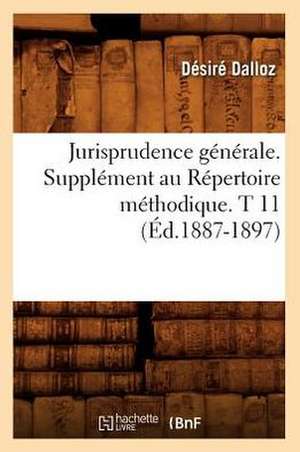 Jurisprudence Generale. Supplement Au Repertoire Methodique. T 11 (Ed.1887-1897) de Dalloz D.