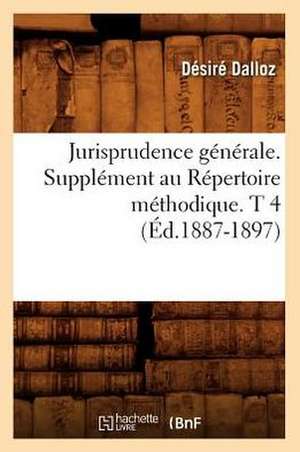 Jurisprudence Generale. Supplement Au Repertoire Methodique. T 4 (Ed.1887-1897) de Dalloz D.