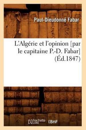 L'Algerie Et L'Opinion [Par Le Capitaine P.-D. Fabar] (Ed.1847) de Fabar P. D.