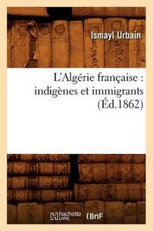 L'Algerie Francaise: Indigenes Et Immigrants (Ed.1862) de Ismayl Urbain