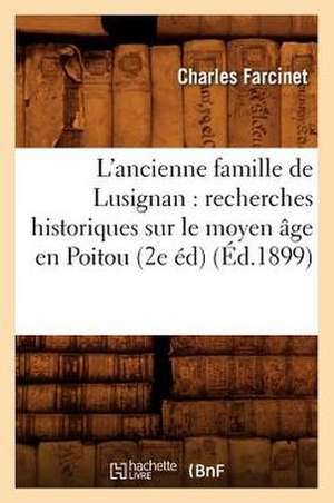 L'Ancienne Famille de Lusignan: Recherches Historiques Sur Le Moyen Age En Poitou (2e Ed) (Ed.1899) de Charles Farcinet