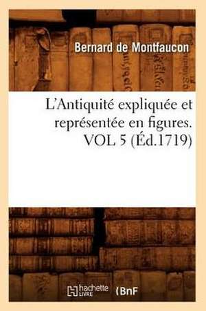 L'Antiquite Expliquee Et Representee En Figures. Vol 5 de Bernard De Montfaucon