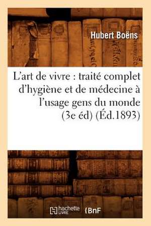 L'Art de Vivre: Traite Complet D'Hygiene Et de Medecine A L'Usage Gens Du Monde (3e Ed) (Ed.1893) de Boens H.