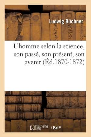 L'Homme Selon La Science, Son Passe, Son Present, Son Avenir (Ed.1870-1872) de Bcchner L.