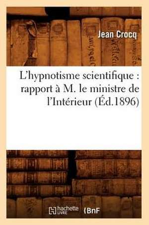 L'Hypnotisme Scientifique: Rapport A M. Le Ministre de L'Interieur (Ed.1896) de Crocq J.