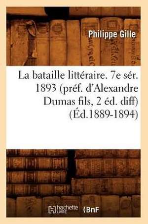 La Bataille Litteraire. 7e Ser. 1893 (Pref. D'Alexandre Dumas Fils, 2 Ed. Diff) (Ed.1889-1894) de Philippe Gille