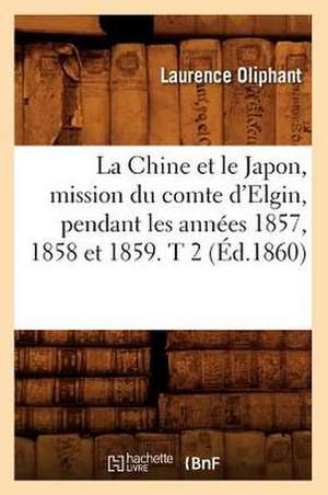 La Chine Et Le Japon, Mission Du Comte D'Elgin, Pendant Les Annees 1857, 1858 Et 1859. T 2 (Ed.1860) de Oliphant L.