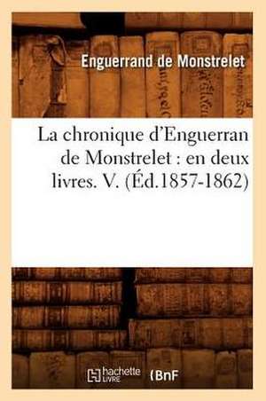 La Chronique D'Enguerran de Monstrelet: En Deux Livres. V. (Ed.1857-1862) de Enguerrand De Monstrelet