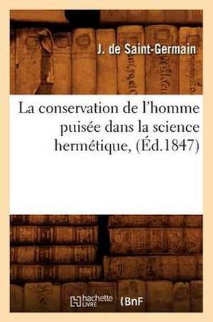 La Conservation de L'Homme Puisee Dans La Science Hermetique, (Ed.1847) de J. De Saint-Germain