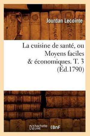 La Cuisine de Sante, Ou Moyens Faciles & Economiques. T. 3 (Ed.1790) de Lecointe J.