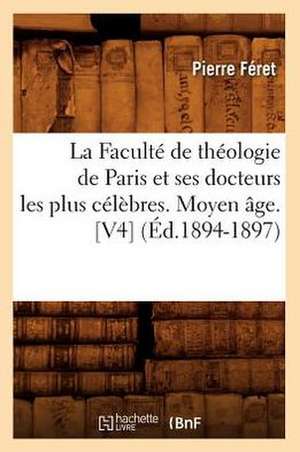 La Faculte de Theologie de Paris Et Ses Docteurs Les Plus Celebres. Moyen Age. [V4] (Ed.1894-1897) de Feret P.