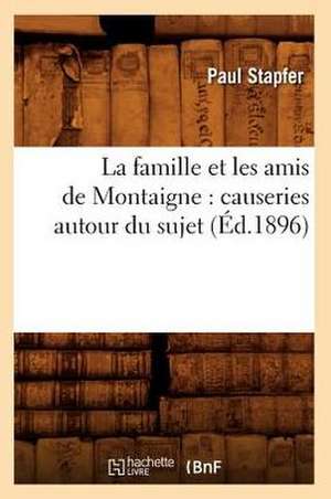 La Famille Et Les Amis de Montaigne: Causeries Autour Du Sujet (Ed.1896) de Stapfer P.