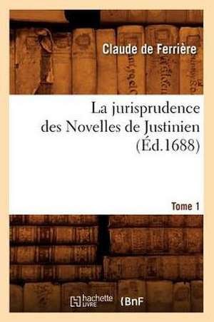 La Jurisprudence Des Novelles de Justinien. Tome 1 (Ed.1688) de De Ferriere C.