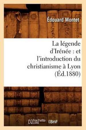 La Legende D'Irenee: Et L'Introduction Du Christianisme a Lyon (Ed.1880) de Montet E.