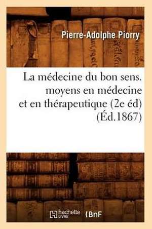 La Medecine Du Bon Sens. Moyens En Medecine Et En Therapeutique (2e Ed) (Ed.1867) de Piorry-P-A