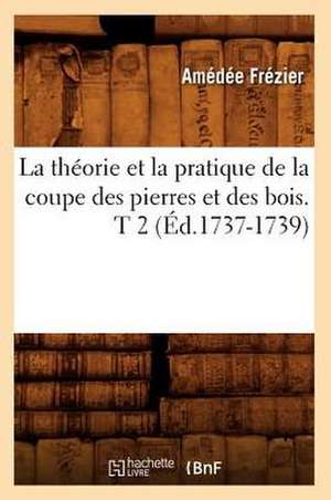 La Theorie Et La Pratique de La Coupe Des Pierres Et Des Bois. T 2 (Ed.1737-1739) de Frezier a.