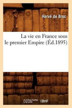 La Vie En France Sous Le Premier Empire (Ed.1895) de De Broc H.