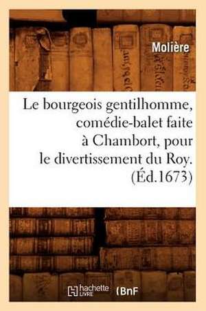 Le Bourgeois Gentilhomme, Comedie-Balet Faite a Chambort, Pour Le Divertissement Du Roy . de Moliere