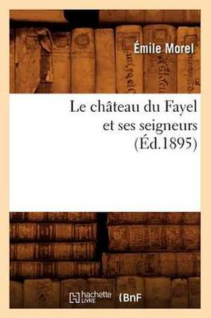 Le Chateau Du Fayel Et Ses Seigneurs (Ed.1895) de Morel E.