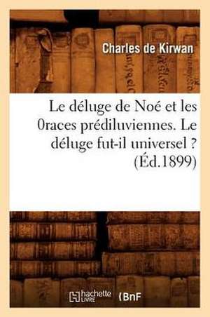 Le Deluge de Noe Et Les Races Prediluviennes. Le Deluge Fut-Il Universel ? (Ed.1899) de De Kirwan C.