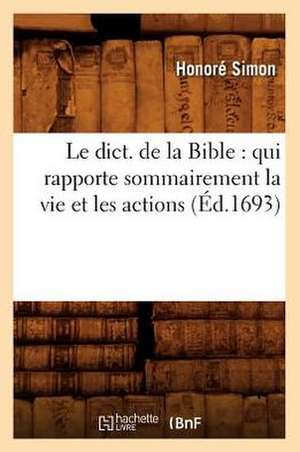 Le Dict. de La Bible: Qui Rapporte Sommairement La Vie Et Les Actions (Ed.1693) de Simon H.