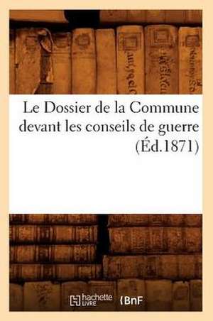 Le Dossier de La Commune Devant Les Conseils de Guerre (Ed.1871) de Sans Auteur