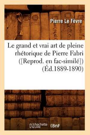 Le Grand Et Vrai Art de Pleine Rhetorique de Pierre Fabri ([Reprod. En Fac-Simile]) (Ed.1889-1890) de Le Fevre P.