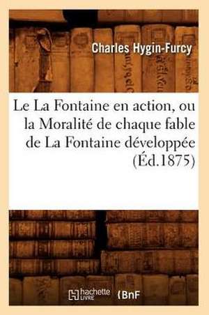 Le La Fontaine En Action, Ou La Moralite de Chaque Fable de La Fontaine Developpee (Ed.1875) de Hygin Furcy C.