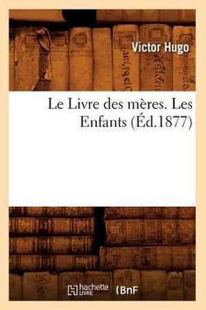 Le Livre Des Meres. Les Enfants, (Ed.1877) de Victor Hugo