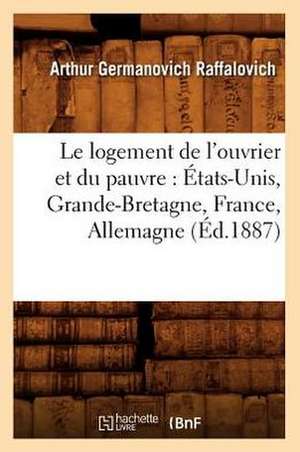 Le Logement de L'Ouvrier Et Du Pauvre: Etats-Unis, Grande-Bretagne, France, Allemagne (Ed.1887) de Germanovich Raffalovich a.