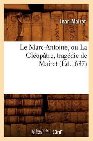 Le Marc-Antoine, Ou La Cleopatre, Tragedie de Mairet (Ed.1637) de Mairet J.