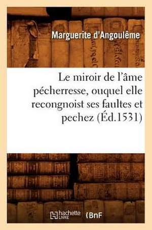 Le Miroir de L'Ame Pecherresse, Ouquel Elle Recongnoist Ses Faultes Et Pechez, de Marguerite D' Angouleme