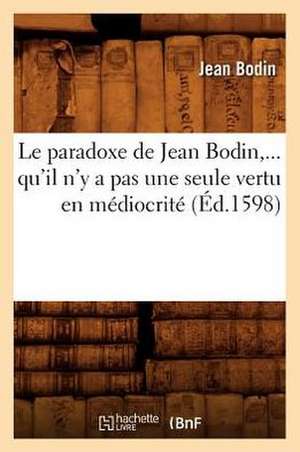 Le Paradoxe de Jean Bodin, Qu'il N'y a Pas Une Seule Vertu En Mediocrite (Ed.1598) de Jean Bodin