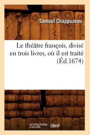 Le Theatre Francois, Divise En Trois Livres, Ou Il Est Traite (Ed.1674) de Samuel Chappuzeau