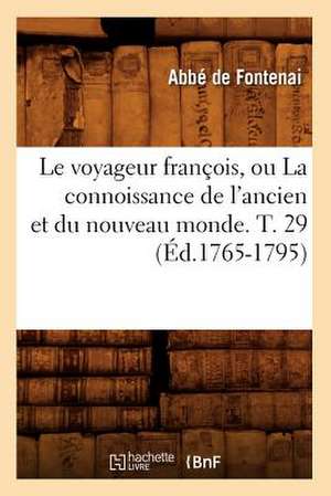 Le Voyageur Francois, Ou La Connoissance de L'Ancien Et Du Nouveau Monde. T. 29 (Ed.1765-1795) de De Fontenai a.