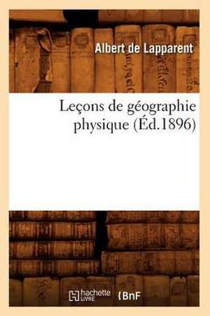 Lecons de Geographie Physique (Ed.1896) de Albert Auguste Cochon De Lapparent