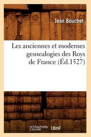 Les Anciennes Et Modernes Gesnealogies Des Roys de France (Ed.1527) de Bouchet J.