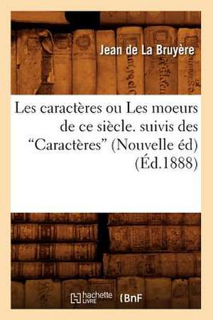 Les Caracteres Ou Les Moeurs de Ce Siecle, Suivis Des Caracteres (Ed.1888) de La Bruyere J.