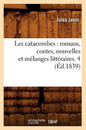 Les Catacombes: Romans, Contes, Nouvelles Et Melanges Litteraires. 4 (Ed.1839) de Jules Gabriel Janin