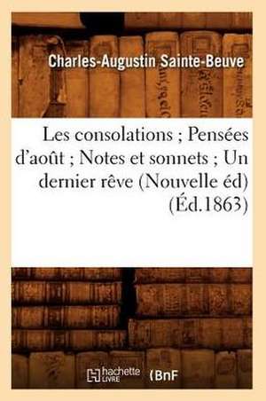 Les Consolations; Pensees D'Aot; Notes Et Sonnets; Un Dernier Reve (Nouvelle Ed) (Ed.1863): Livre Dedie Aux Industrieux Et Aux Economes (Ed.1893) de Charles Augustin Sainte-Beuve