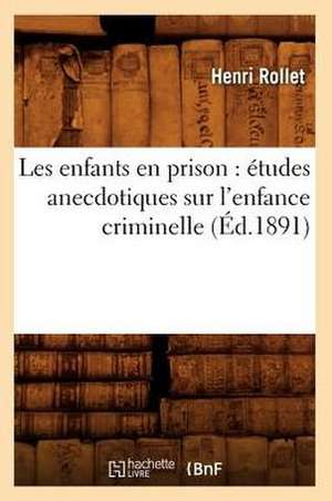 Les Enfants En Prison: Etudes Anecdotiques Sur L'Enfance Criminelle (Ed.1891) de Henri Rollet