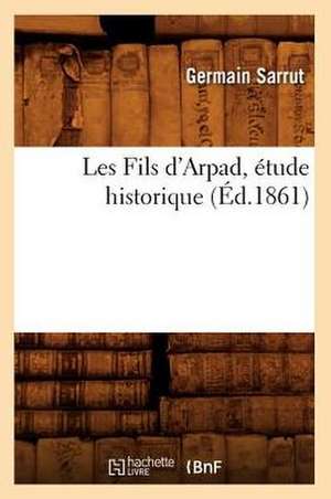 Les Fils D'Arpad, Etude Historique, (Ed.1861) de Sarrut G.